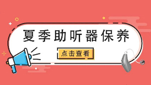 注意！夏季助听器保养，有效延长使用寿命